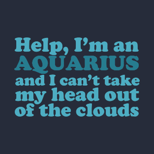 Help, I'm an Aquarius and I Can't Take My Head Out of the Clouds T-Shirt