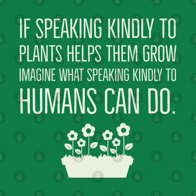 If speaking kindly to plants help them grow Inspirational TShirt TeePublic