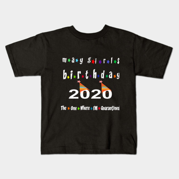 May Girls 2020 The One Where I M Quarantined Gift Idea Birthday Social Distancing Birthday Gift 2020 Kids T Shirt Teepublic