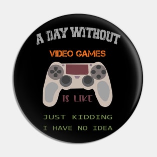 A Day Without Video Games Is Like Just Kidding I Have No Idea Pin