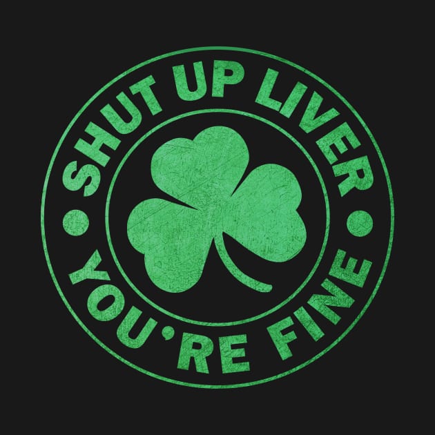 Shut up Liver You're fine St. Patrick's Day by JohnnyxPrint