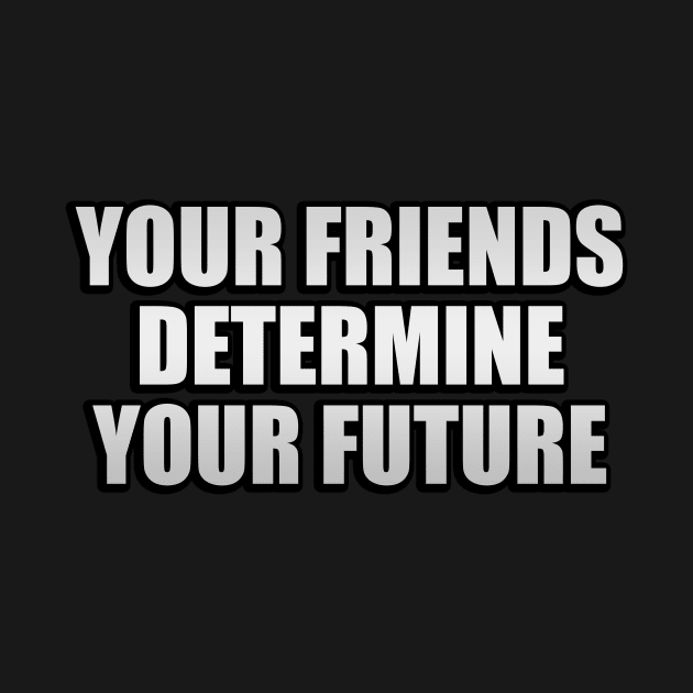 Your friends determine your future by It'sMyTime