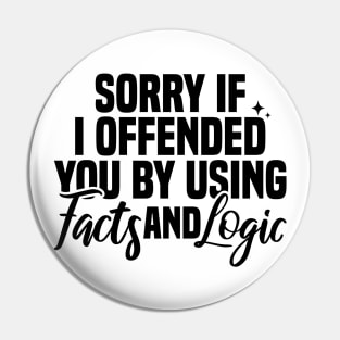 Sorry If I Offended You By Using Facts And Logic Pin