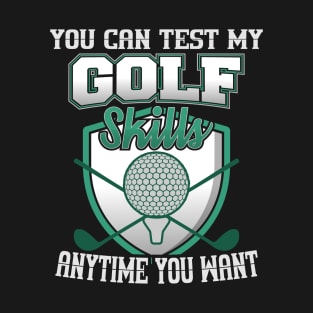 You Can Test My Golf Skills Anytime You Want T-Shirt