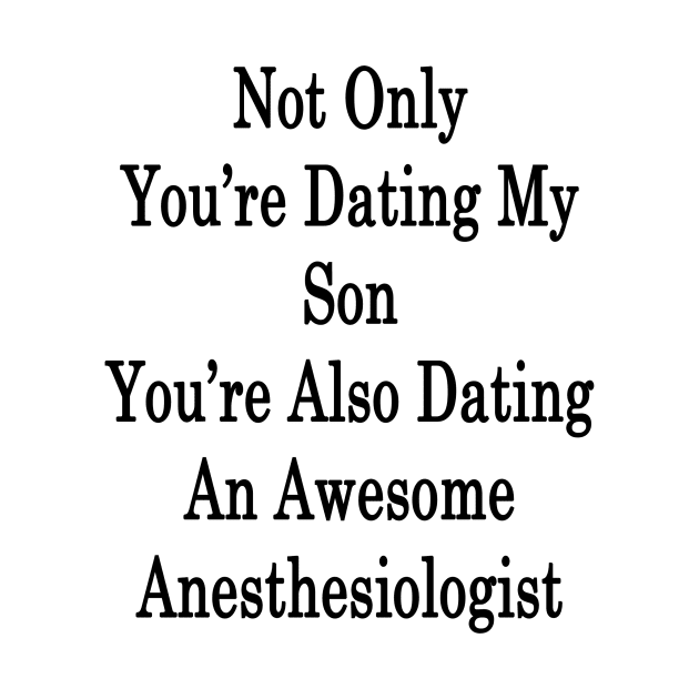 Not Only You're Dating My Son You're Also Dating An Awesome Anesthesiologist by supernova23