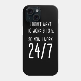 I Didn't Want To Work 9 To 5. So Now I Work 24/7 Phone Case