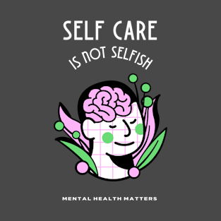 Self Care is Not Selfish - Mental Health Matters T-Shirt