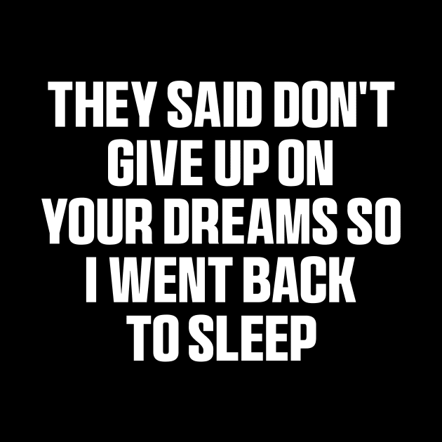 They said don't give up on your dreams so i went back to sleep Shirt, funny saying by QuortaDira