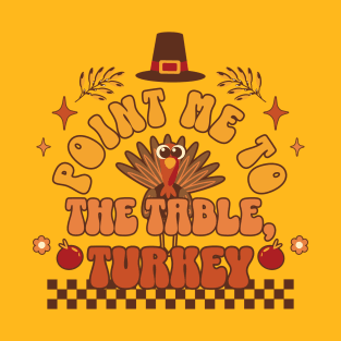 It's Thanksgiving - Point Me to the Table, Turkey T-Shirt