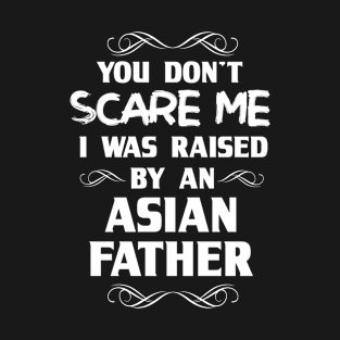 You Don't Scare Me I Was Raised By an Asian Father T-Shirt