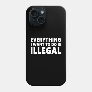Everything I want to do is illegal Phone Case