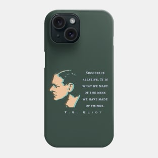 T.S. Eliot quote: Success is relative. It is what we make of the mess we have made of things. Phone Case