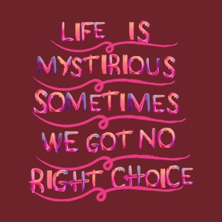 life is mystirious, sometimes we got no right choice T-Shirt