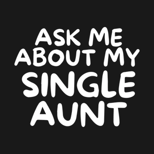 Ask Me About My Single Aunt Funny T-Shirt
