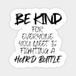 Be kind for everyone you meet is fighting a hard battle Magnet
