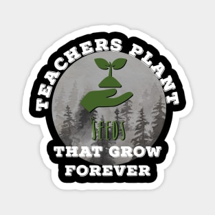 Teachers Plant Seeds That Grow Forever Magnet