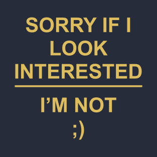 Sorry if I look interested, I’m not ;) T-Shirt