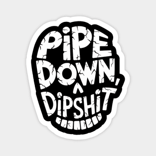 Pipe Down Dipshit Magnet