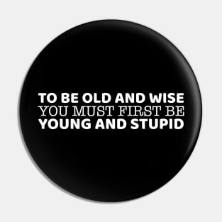 To Be Old And Wise You Must First Be Young And Stupid Pin