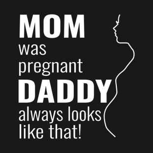 Mom was pregnant - daddy always looks like that T-Shirt