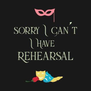 Sorry I Can't I Have Rehearsal Cool Theatre T-Shirt