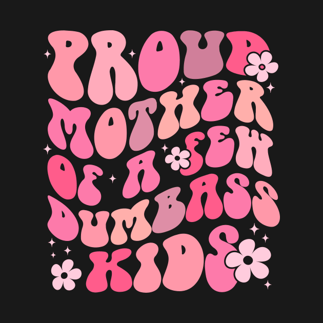 Proud Mother Of A Few Dumbass Kids by TheDesignDepot