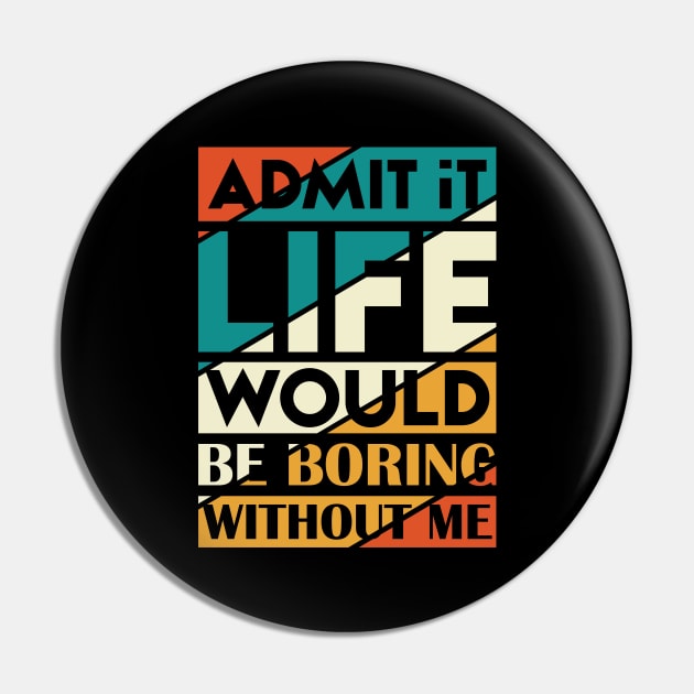 Admit It Life Would Be Boring Without Me Pin by Astramaze