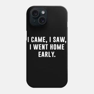 I Came I Saw I Went Home Early Phone Case