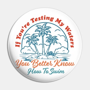 If You're Testing My Waters You Better Know How To Swim Pin