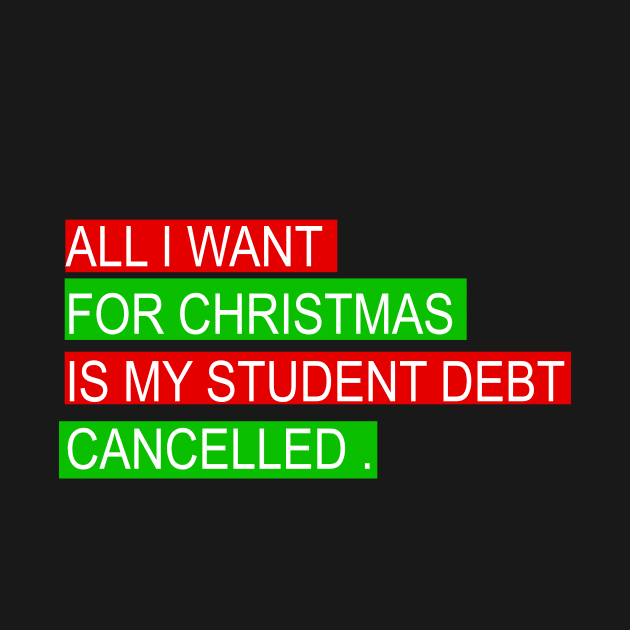 ALL I WANT FOR CHRISTMAS IS MY STUDENT DEBT CANCELLED Funny christmas by mcoshop