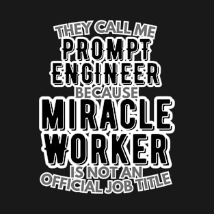 They call me Prompt Engineer because Miracle Worker is not an official job title | AI | Artificial Intelligence | Colleague | Office T-Shirt