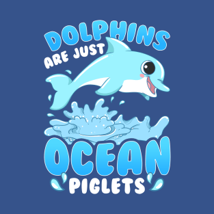 Dolphins Are Just Ocean Piglets T-Shirt