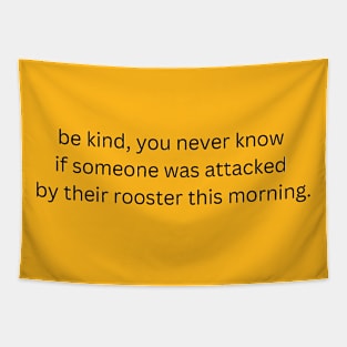 be kind, you never know if someone was attacked by their rooster this morning Tapestry