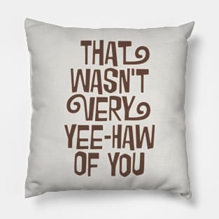 That Wasn't Very Yee-Haw Of You Pillow