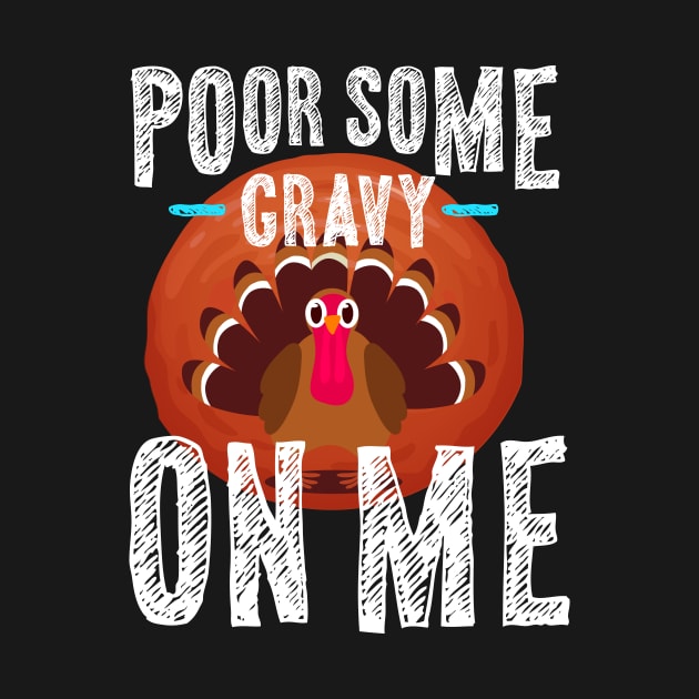 Pour Some Gravy On Me Thanksgiving by Walkowiakvandersteen