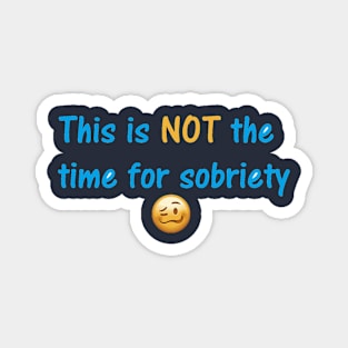 Not the time for sobriety Magnet