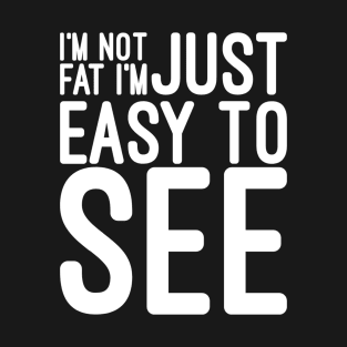 I'm Not Fat I'm Just Easy To See - Funny Sayings T-Shirt