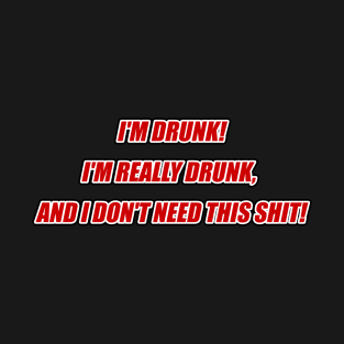 I'm drunk! I'm really drunk and I don't need this shit! T-Shirt