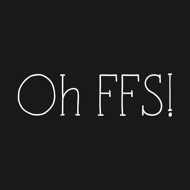 Oh FFS! - Funny - T-Shirt | TeePublic