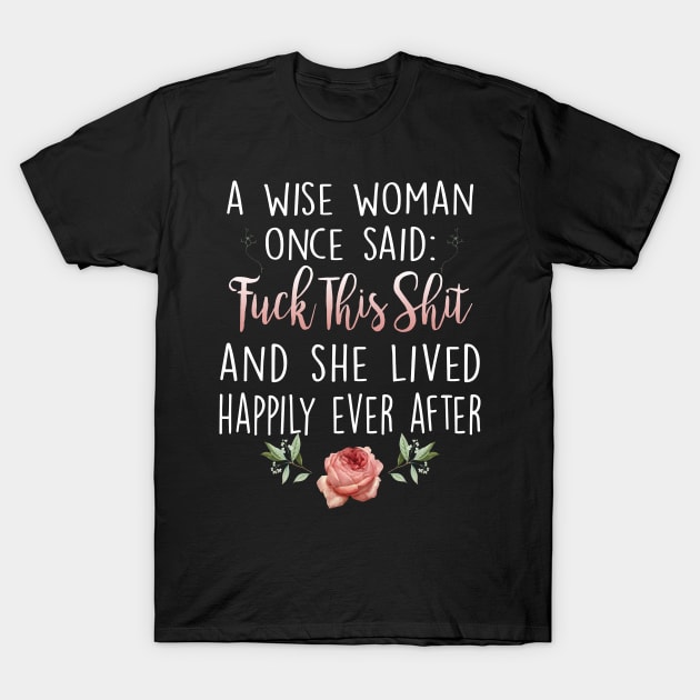 Wise Woman Once Said Fuck This Shit Lived Happily Ever After T-Shirt Wise Woman Once Said Fuck This Shit Lived Happily Ever After T-Shirt
