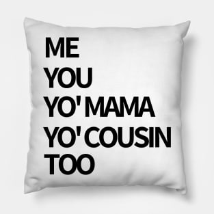 Me, You, Yo' Mama & Yo' Cousin Too Pillow