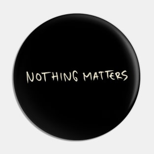 Nothing Matters Pin