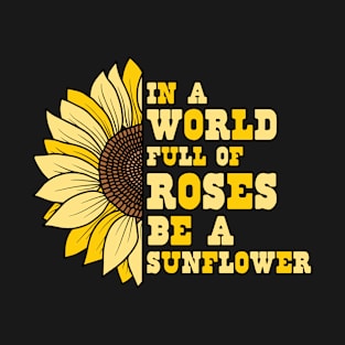 In A World Full of Rose Be A sunflower quotes T-Shirt