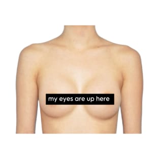 My eyes are up here T-Shirt