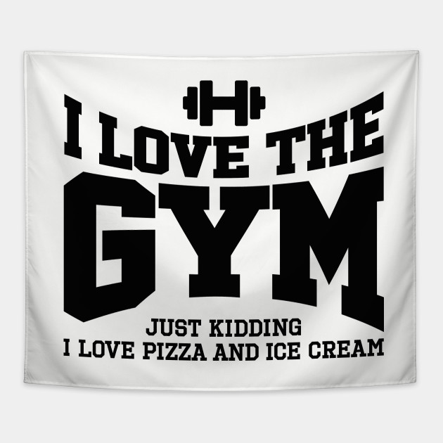 I love the gym. Just kidding, I love pizza and ...