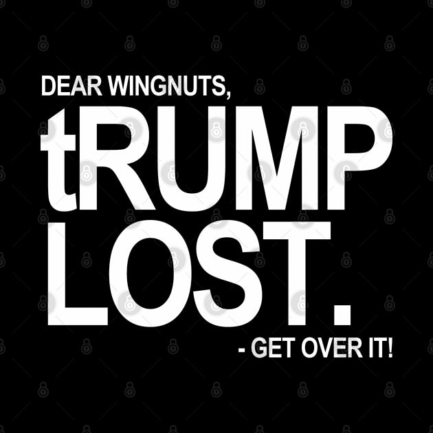 Dear Wingnuts - tRUMP LOST - Get over it. (white text 1) by skittlemypony