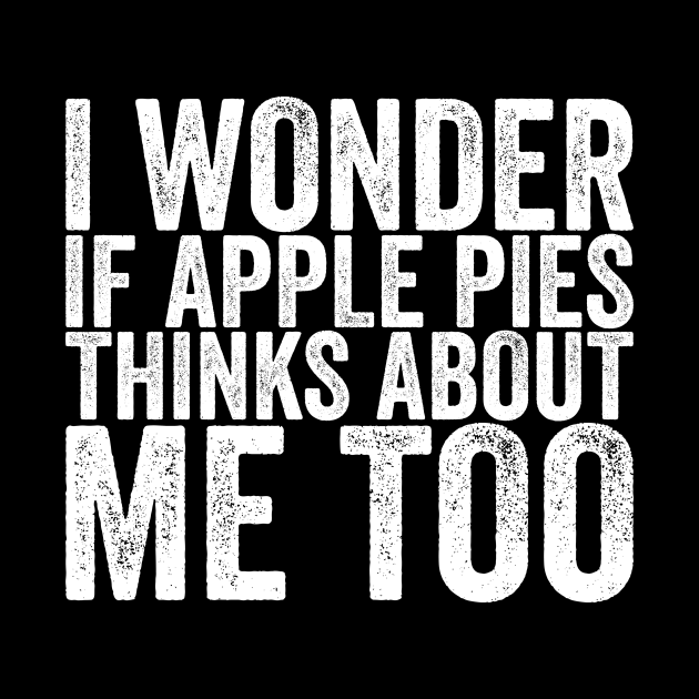 I Wonder If Apple Pies Thinks About Me Too Funny Quotes Pillow TeePublic