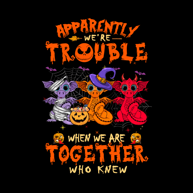 Apparently We're Trouble When We Are Together tshirt  Dragon Halloween T-Shirt by American Woman