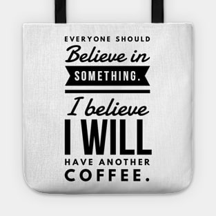 Everyone Should Believe in Something. I Believe I will have another coffee Tote