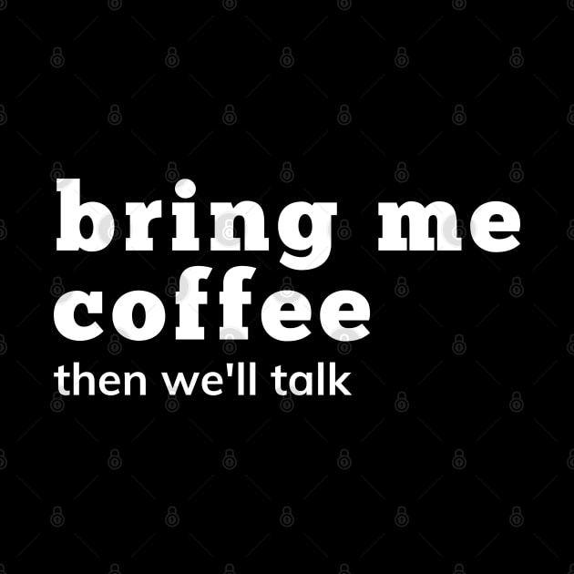 Bring Me Coffee Then We'll Talk. Funny Coffee Lover Saying. by That Cheeky Tee